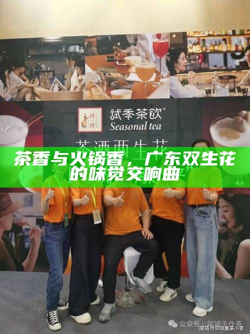 茶香与火锅香，广东双生花的味觉交响曲